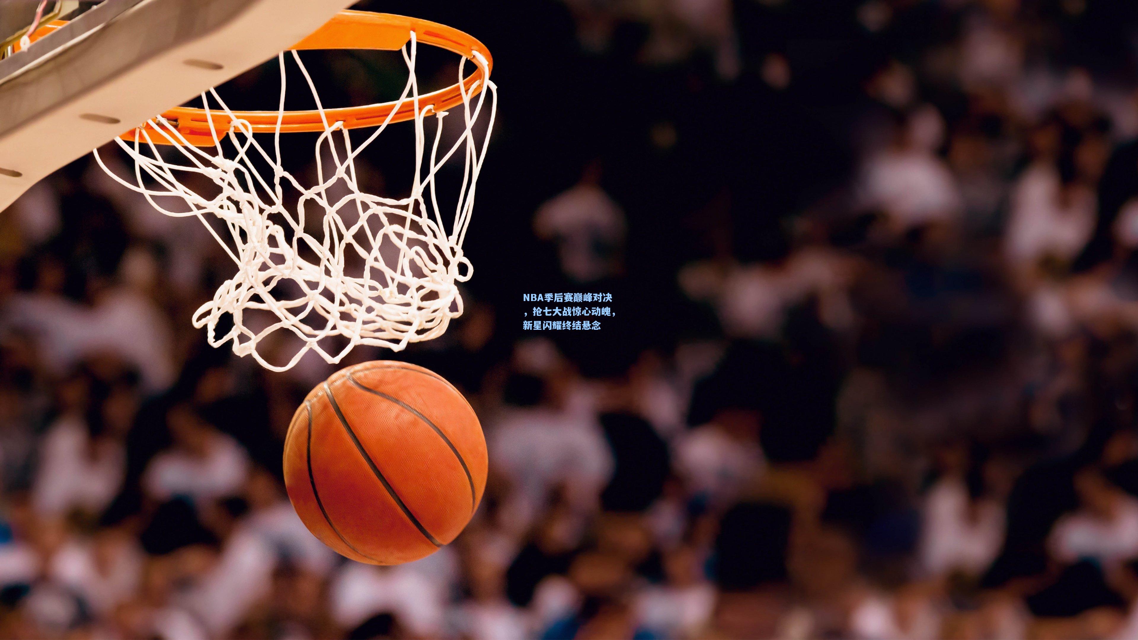 NBA季后赛巅峰对决，抢七大战惊心动魄，新星闪耀终结悬念