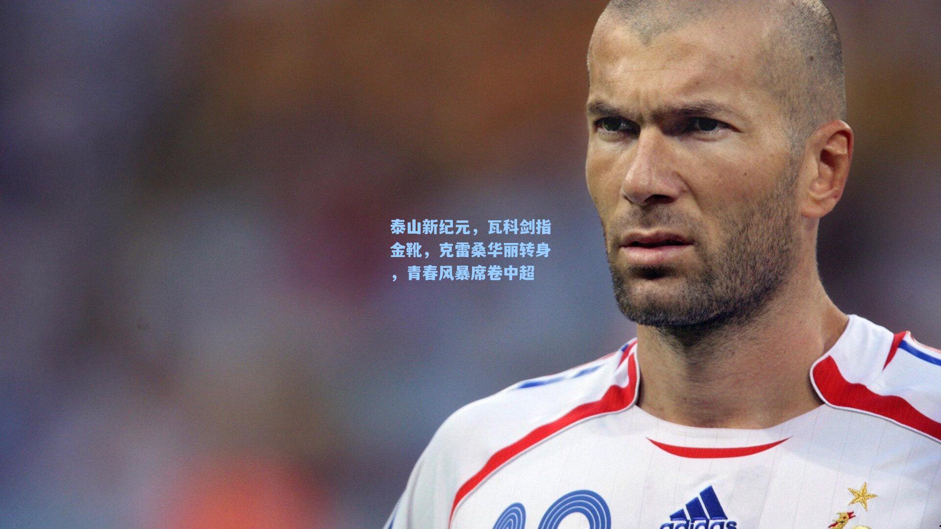 泰山新纪元,瓦科剑指金靴,克雷桑华丽转身,青春风暴席卷中超