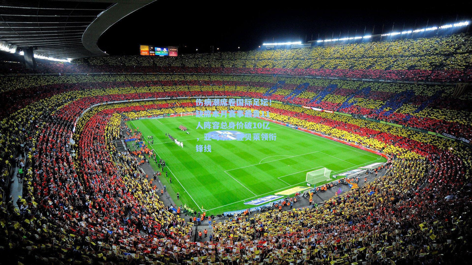 伤病潮席卷国际足坛!缺席本月赛事最贵11人阵容总身价破10亿,亚马尔、登贝莱领衔锋线