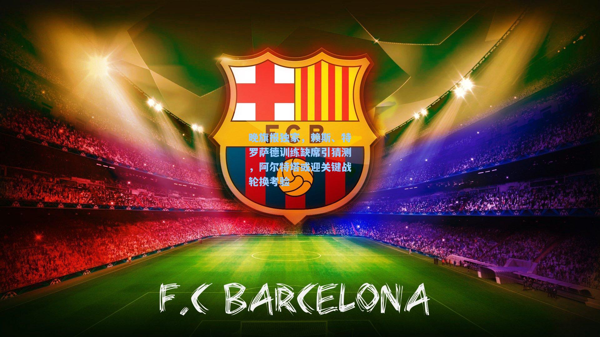 晚旗报独家，赖斯、特罗萨德训练缺席引猜测，阿尔特塔或迎关键战轮换考验