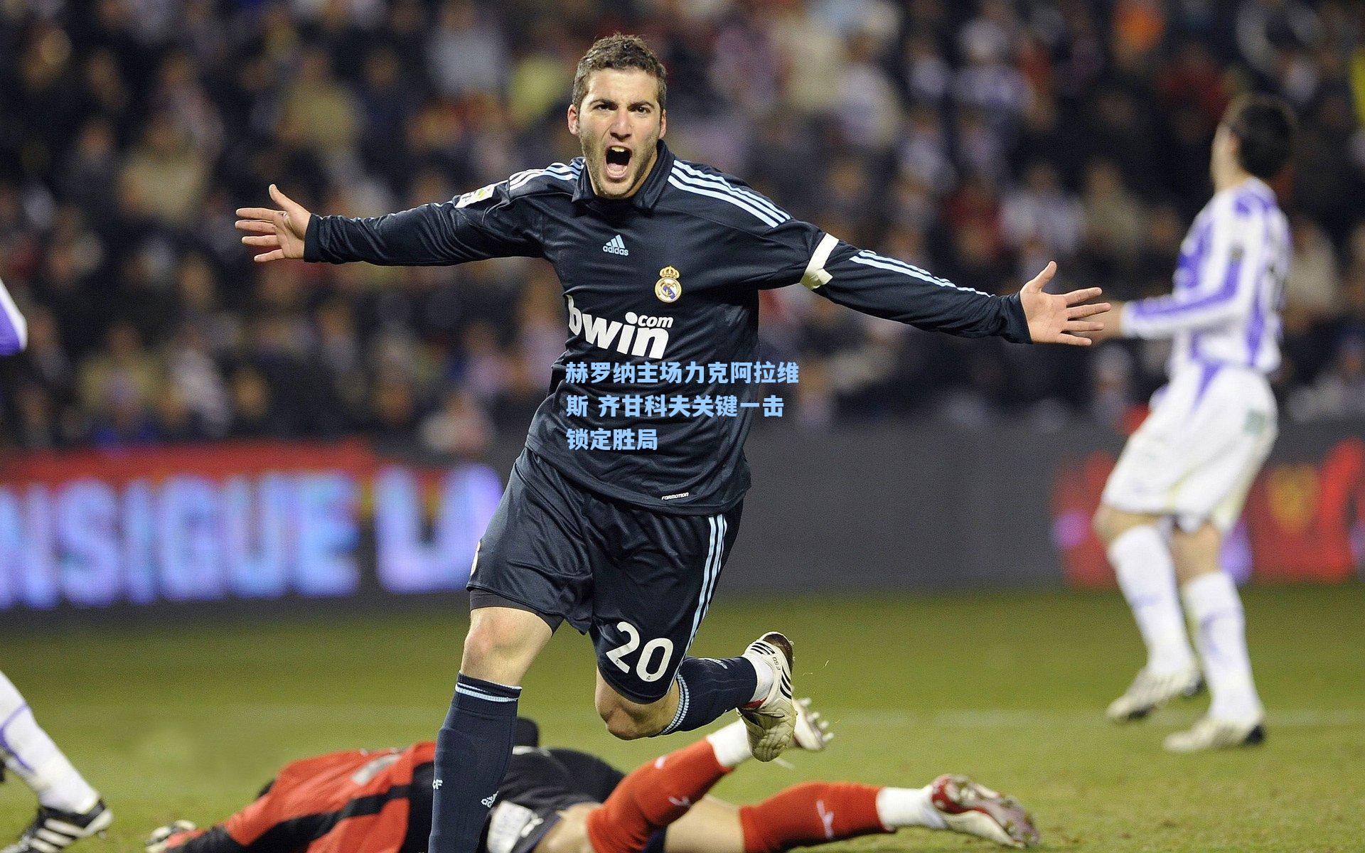 赫罗纳主场力克阿拉维斯 齐甘科夫关键一击锁定胜局