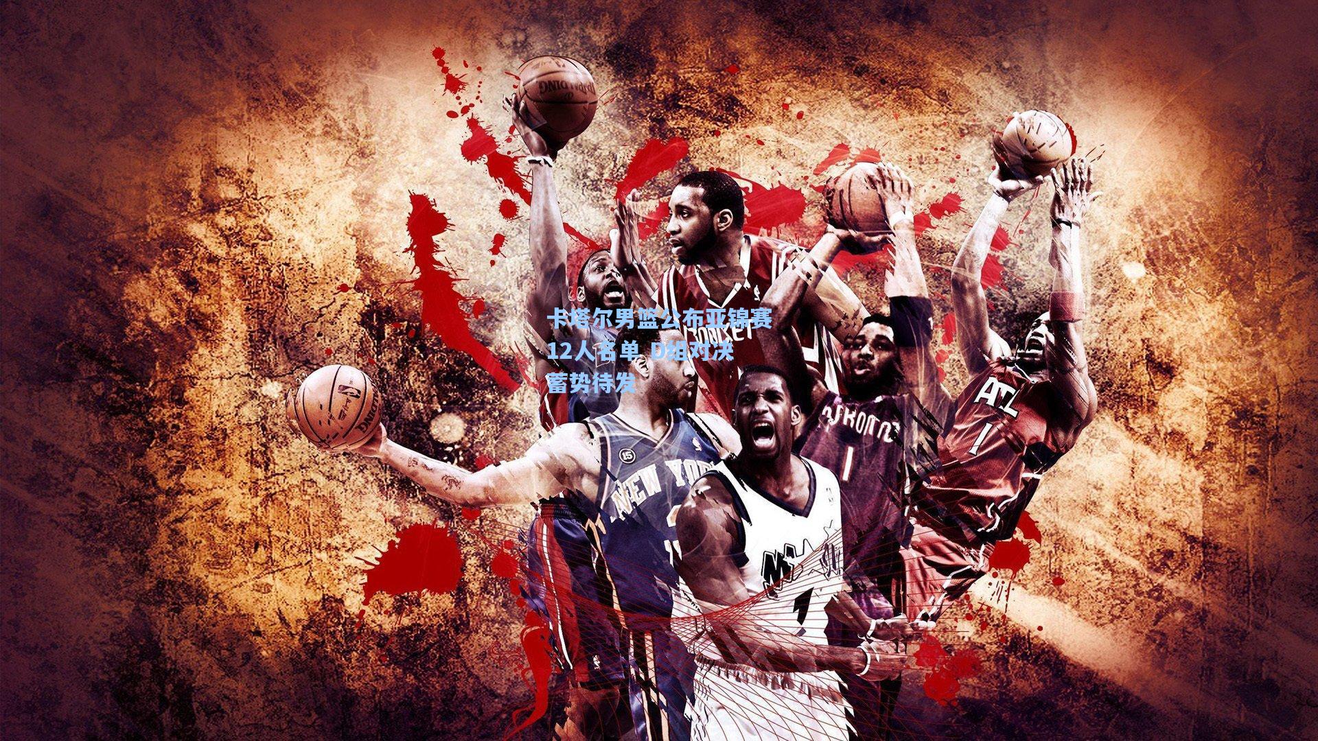 卡塔尔男篮公布亚锦赛12人名单 D组对决蓄势待发