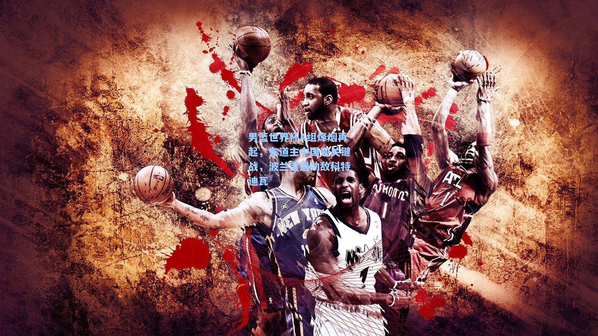 男篮世界杯A组烽烟再起，东道主中国迎关键战，波兰遭遇劲敌科特迪瓦