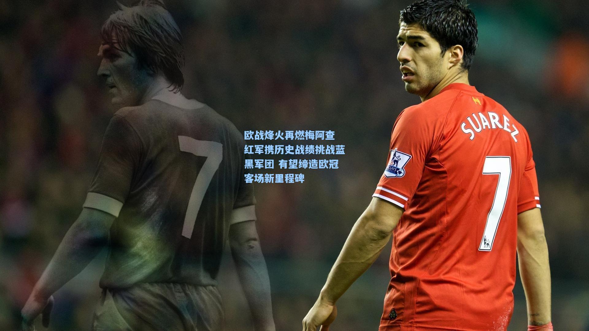 欧战烽火再燃梅阿查 红军携历史战绩挑战蓝黑军团 有望缔造欧冠客场新里程碑