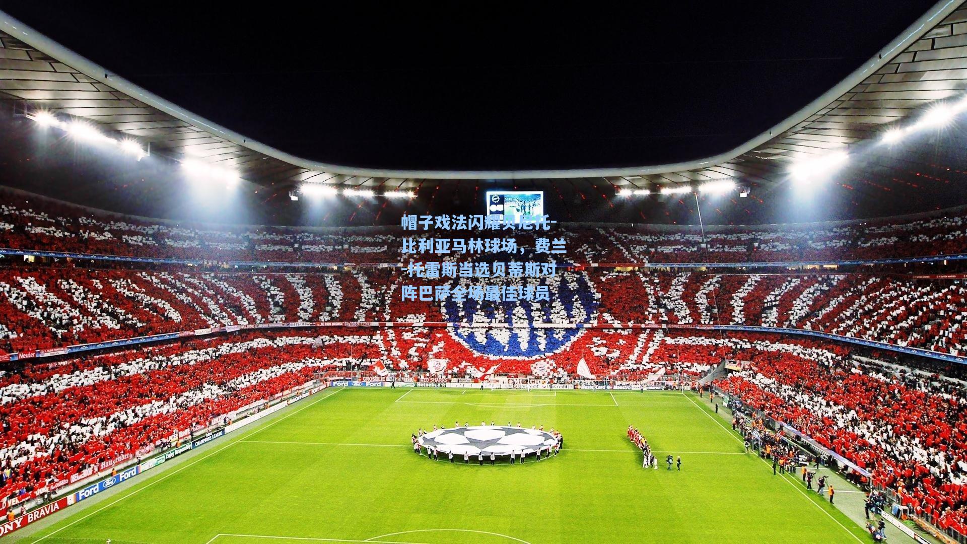 帽子戏法闪耀贝尼托-比利亚马林球场，费兰-托雷斯当选贝蒂斯对阵巴萨全场最佳球员