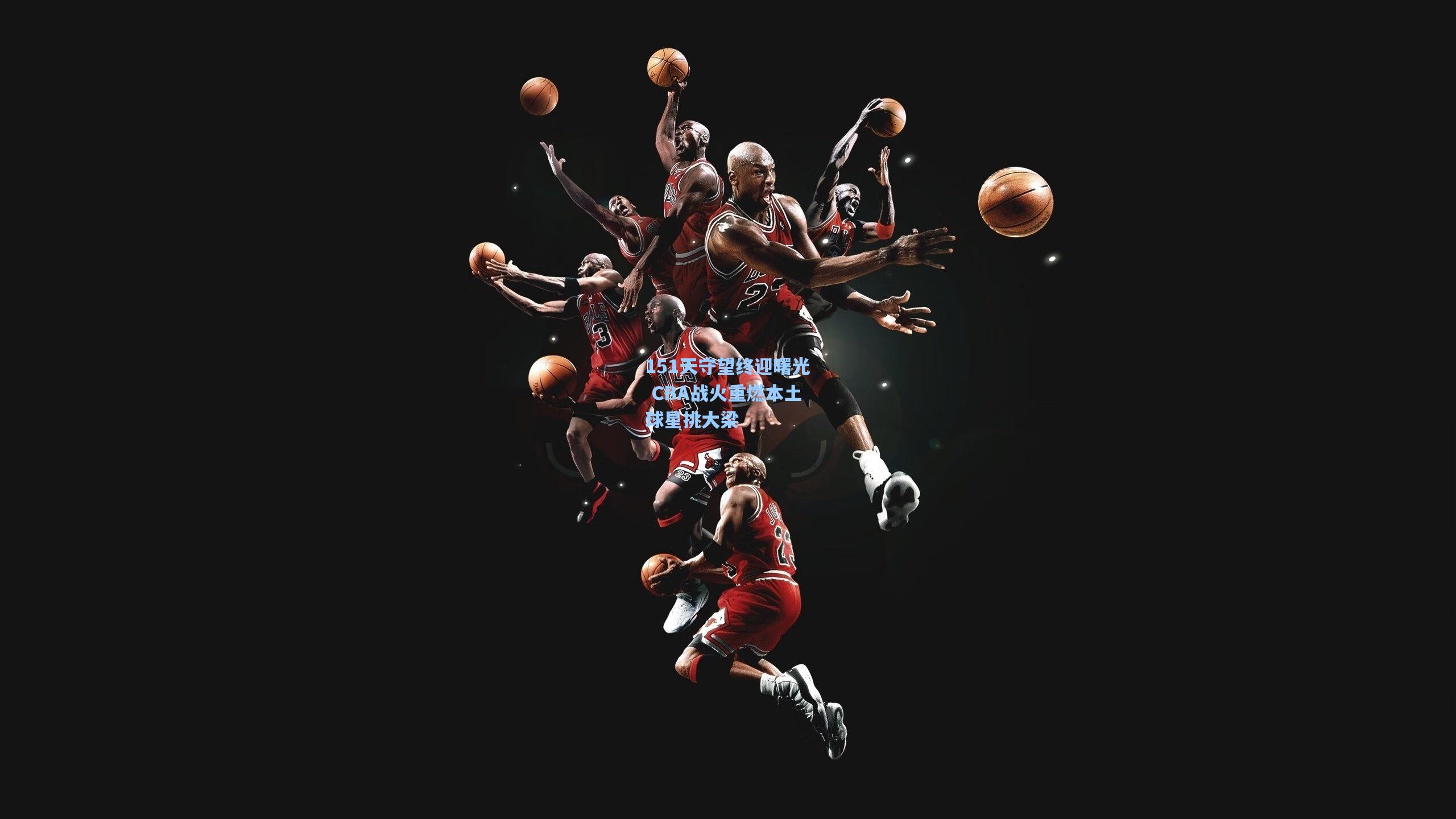 151天守望终迎曙光 CBA战火重燃本土球星挑大梁