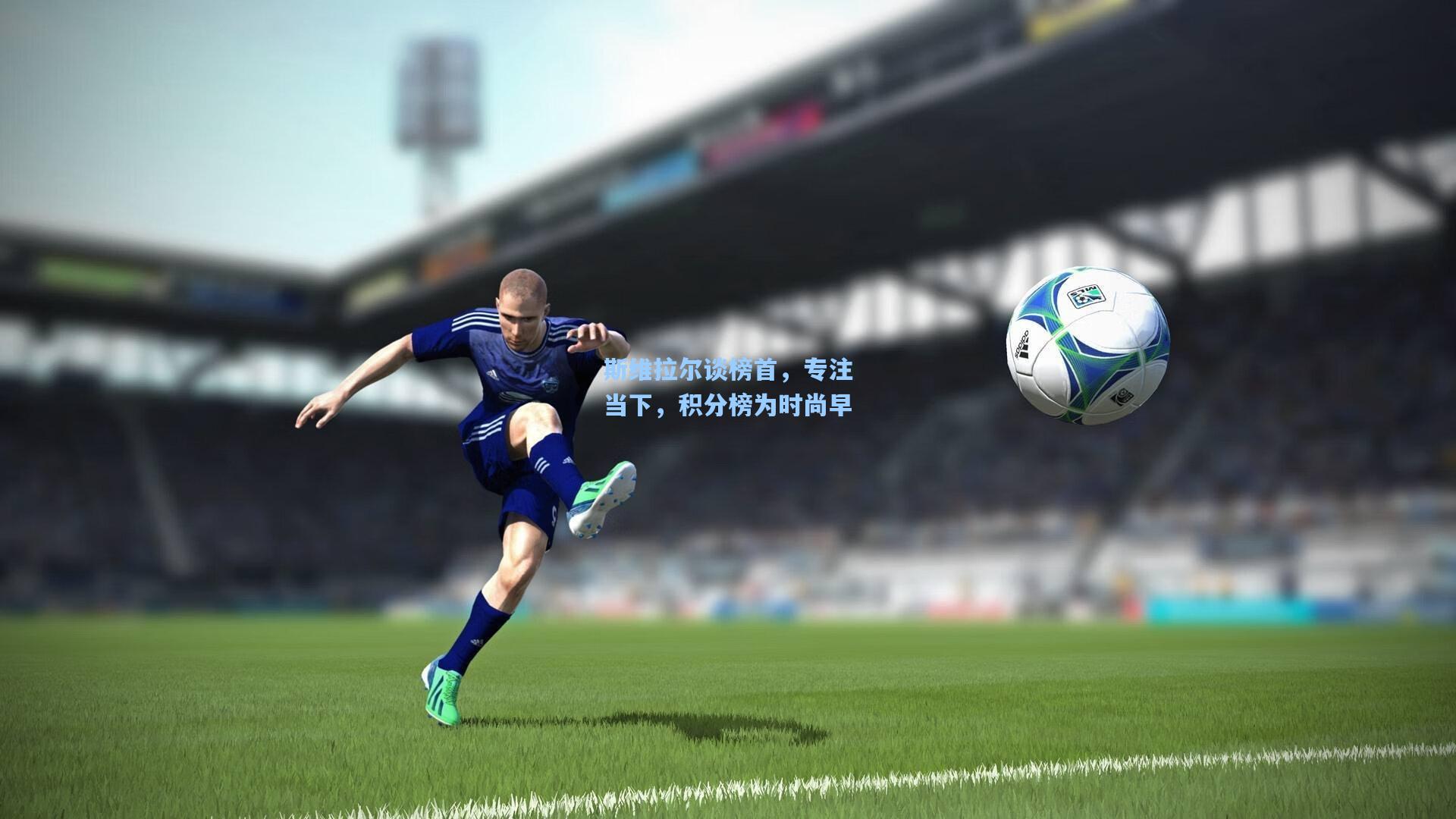 斯维拉尔谈榜首，专注当下，积分榜为时尚早