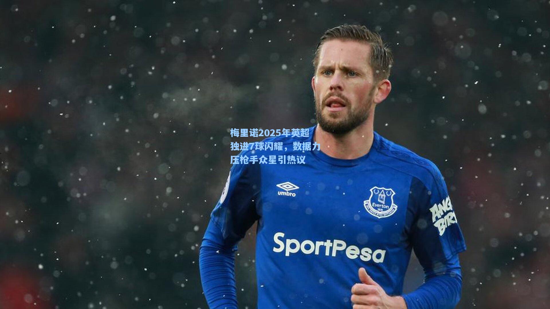 梅里诺2025年英超独进7球闪耀，数据力压枪手众星引热议