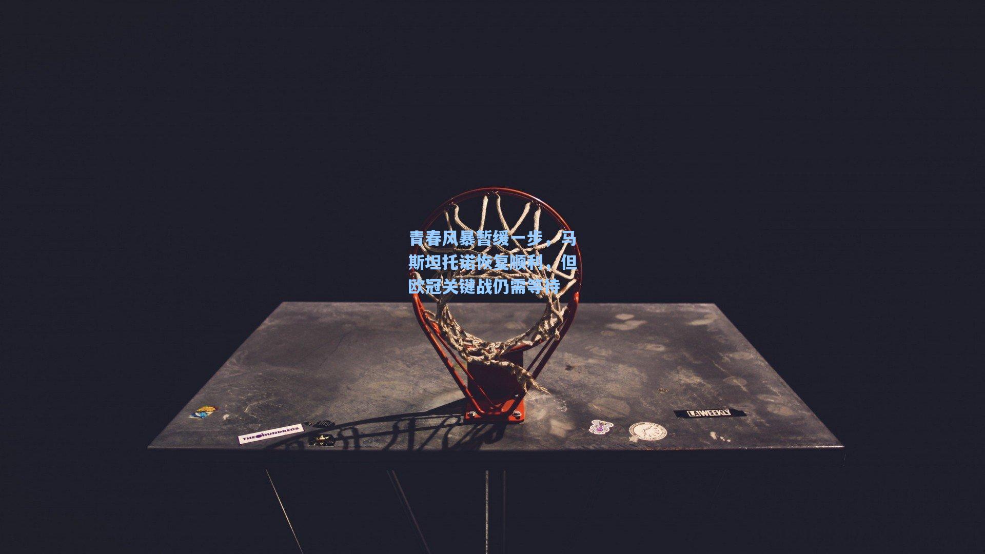 青春风暴暂缓一步，马斯坦托诺恢复顺利，但欧冠关键战仍需等待