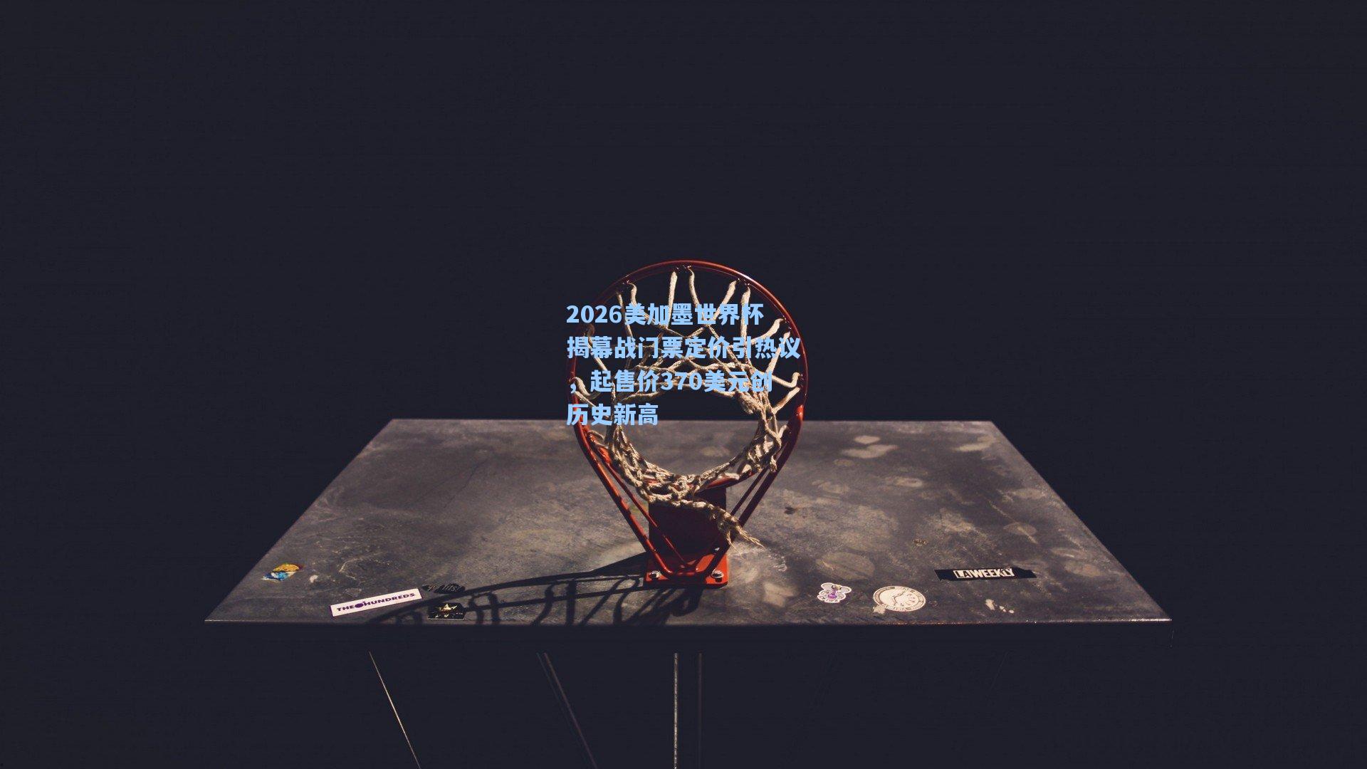 2026美加墨世界杯揭幕战门票定价引热议,起售价370美元创历史新高