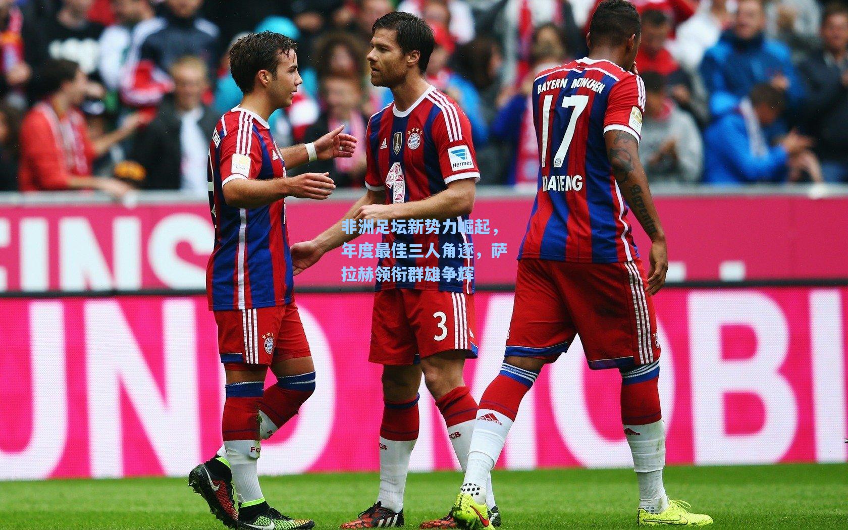 非洲足坛新势力崛起，年度最佳三人角逐，萨拉赫领衔群雄争辉