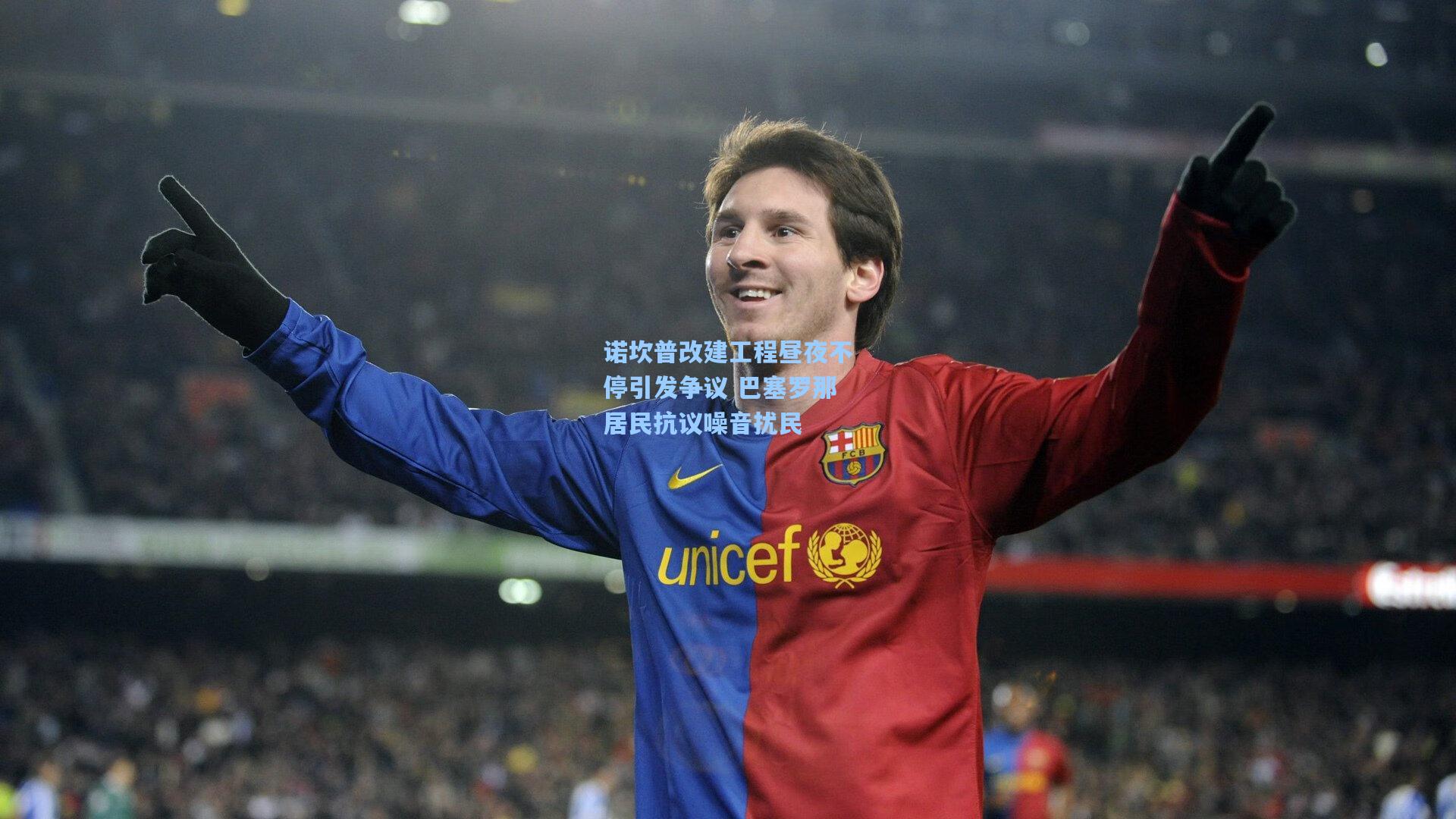 诺坎普改建工程昼夜不停引发争议 巴塞罗那居民抗议噪音扰民