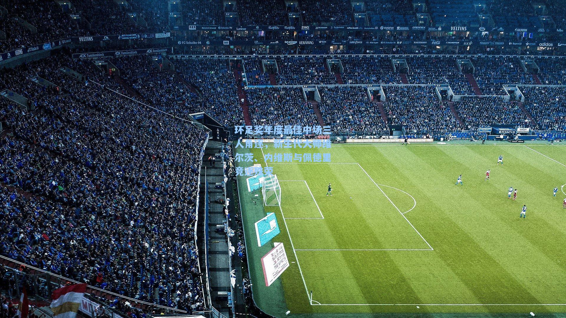 环足奖年度最佳中场三人角逐，新生代大师维尔茨、内维斯与佩德里竞逐殊荣