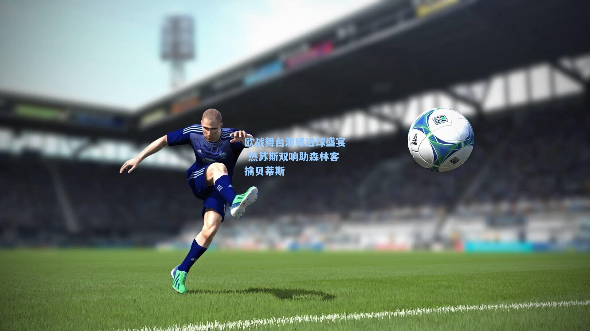 欧战舞台演绎进球盛宴 热苏斯双响助森林客擒贝蒂斯