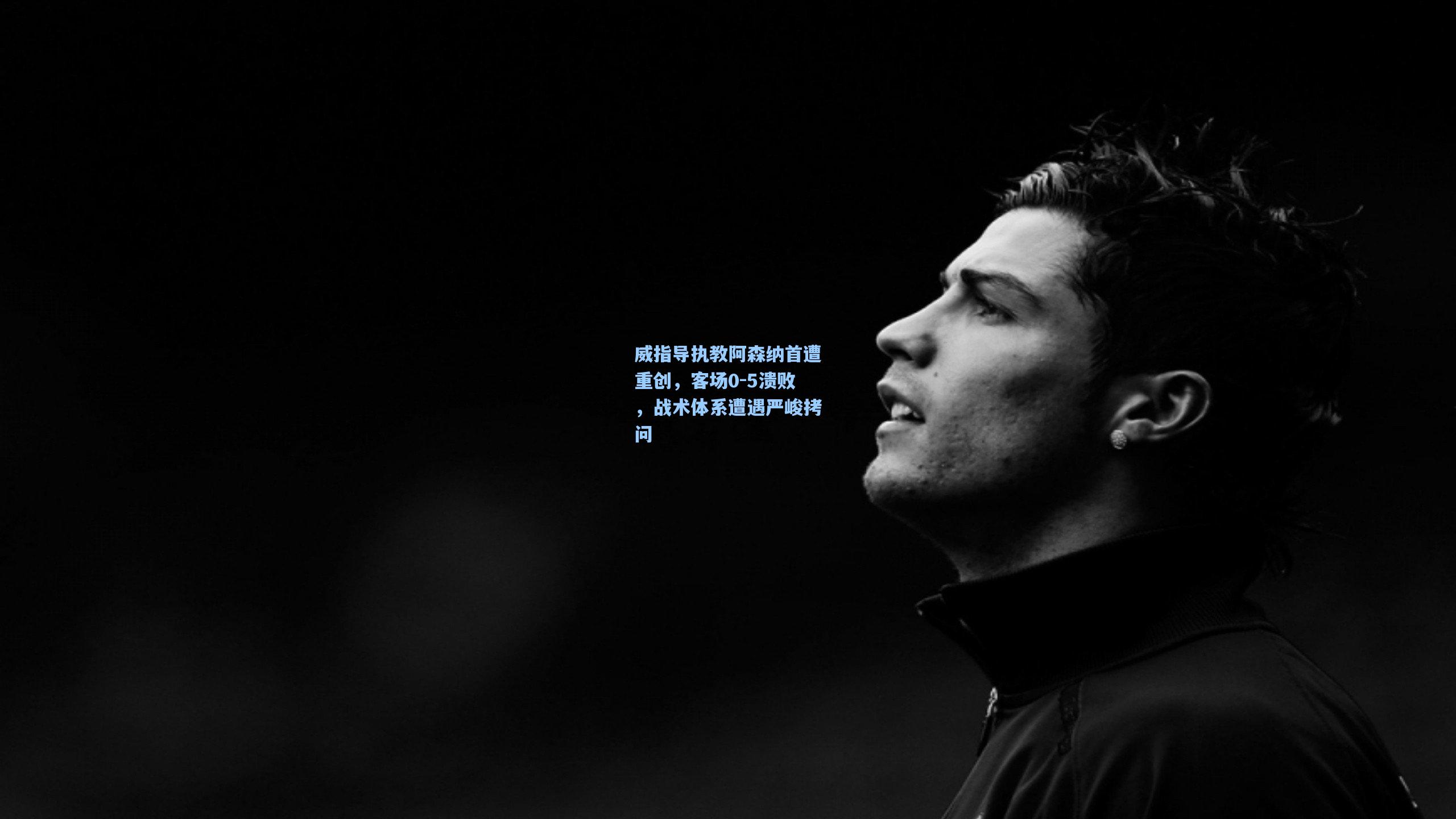 威指导执教阿森纳首遭重创，客场0-5溃败，战术体系遭遇严峻拷问
