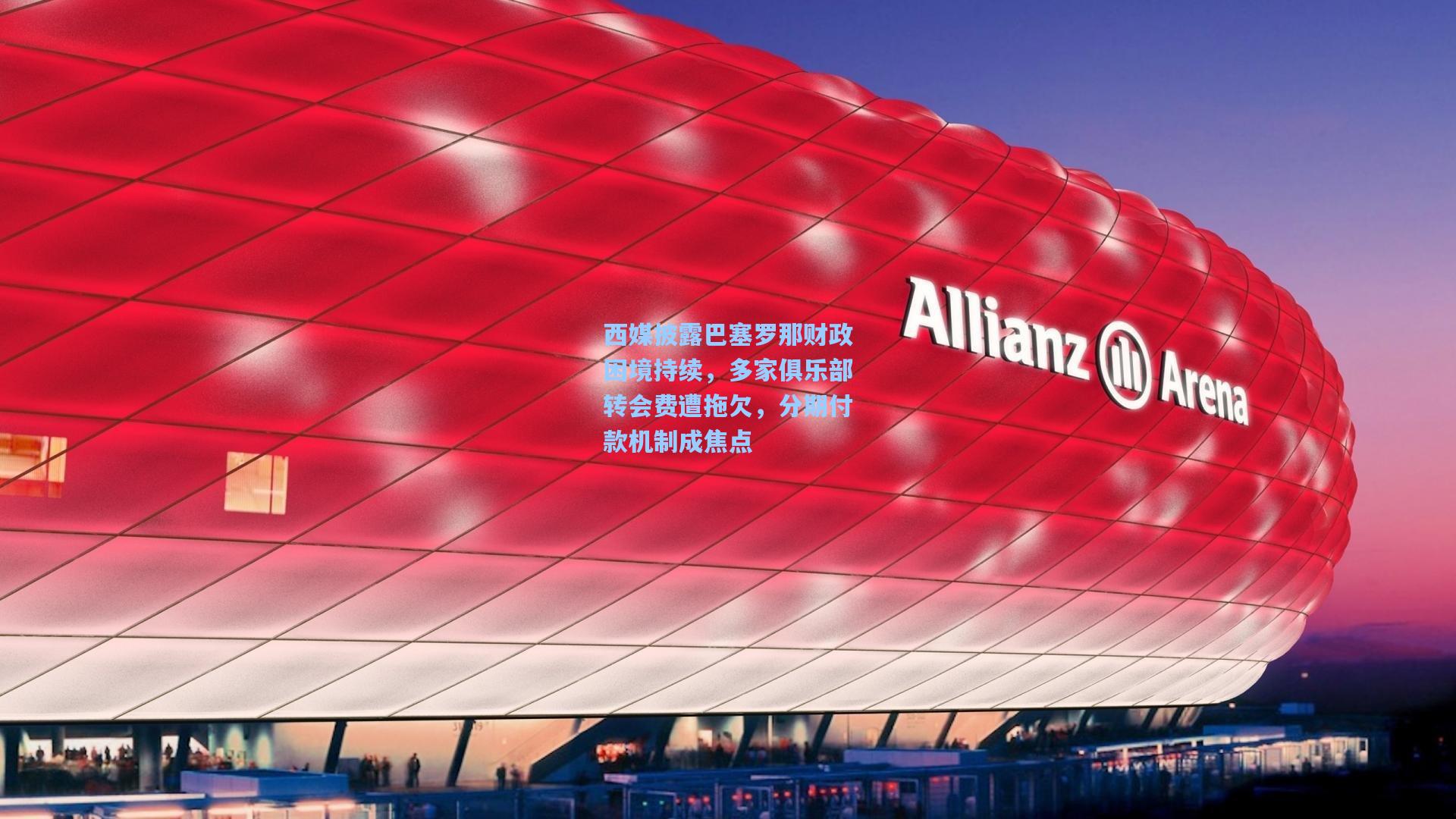 西媒披露巴塞罗那财政困境持续，多家俱乐部转会费遭拖欠，分期付款机制成焦点