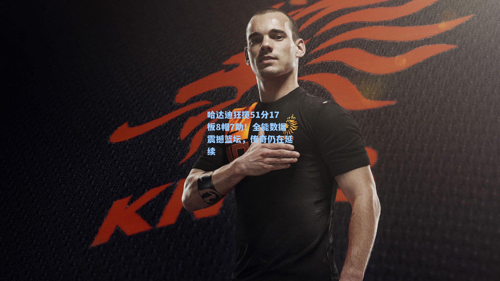 哈达迪狂揽51分17板8帽7助！全能数据震撼篮坛，传奇仍在延续